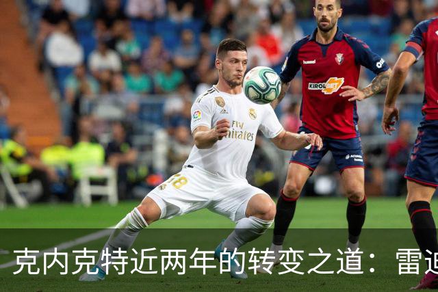 克内克特近两年的转变之道：雷迪克谈球队需求变化